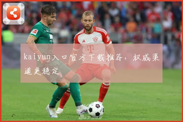 kaiyun入口官方下载推荐，权威渠道更稳定