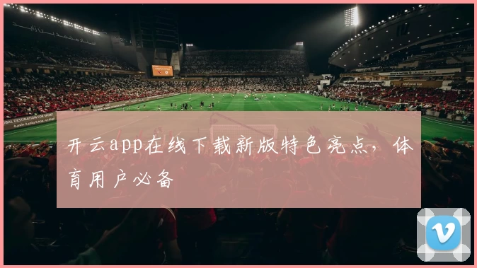 开云app在线下载新版特色亮点，体育用户必备