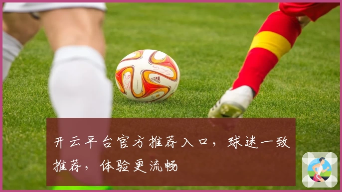 开云平台官方推荐入口，球迷一致推荐，体验更流畅