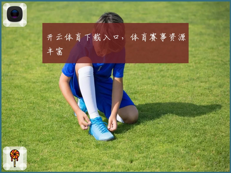 开云体育下载入口，体育赛事资源丰富