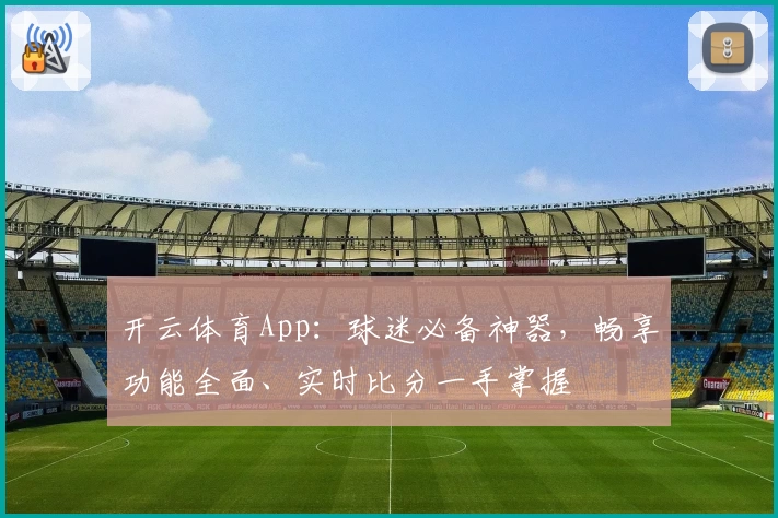 开云体育App:球迷必备神器,畅享功能全面、实时比分一手掌握